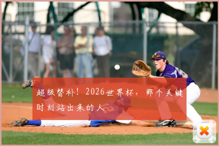 超级替补！2026世界杯，那个关键时刻站出来的人