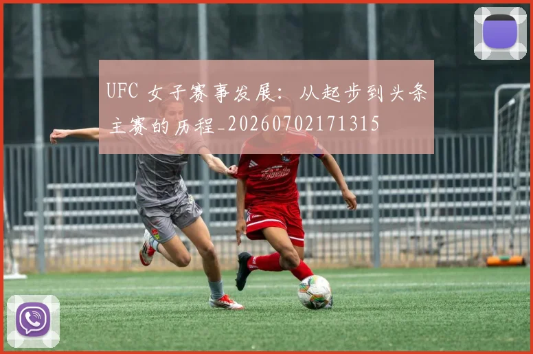UFC 女子赛事发展：从起步到头条主赛的历程_20260702171315