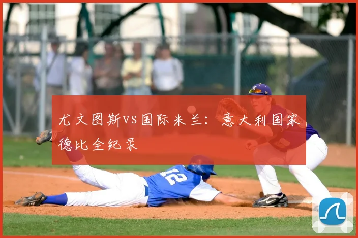 尤文图斯vs国际米兰：意大利国家德比全纪录