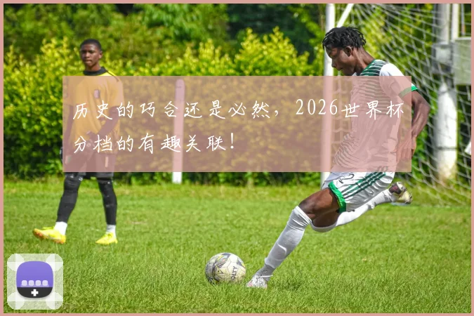 历史的巧合还是必然，2026世界杯分档的有趣关联！