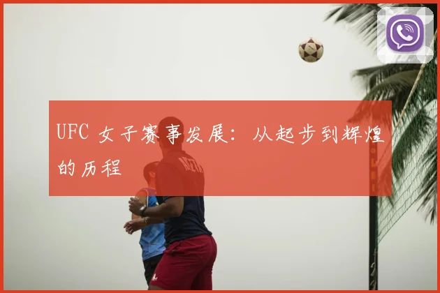 UFC 女子赛事发展：从起步到辉煌的历程