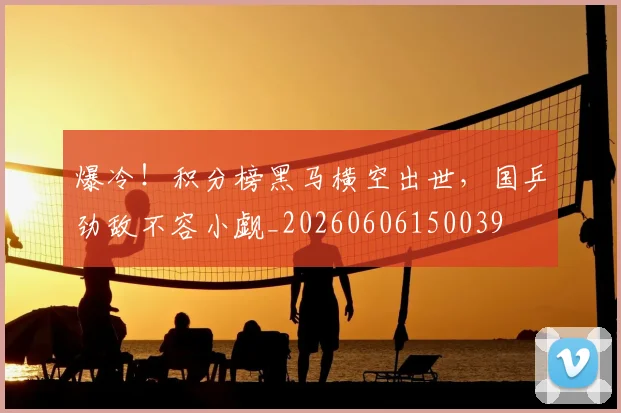 爆冷！积分榜黑马横空出世，国乒劲敌不容小觑_20260606150039