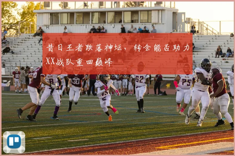 昔日王者跌落神坛,转会能否助力XX战队重回巅峰