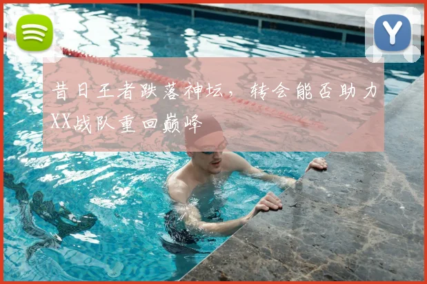 昔日王者跌落神坛,转会能否助力XX战队重回巅峰