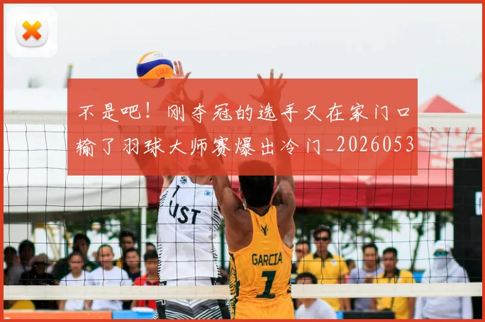 不是吧！刚夺冠的选手又在家门口输了羽球大师赛爆出冷门_20260531151253