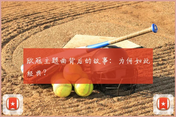 欧冠主题曲背后的故事：为何如此经典？