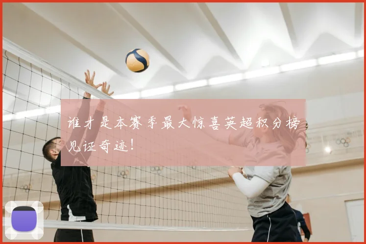 谁才是本赛季最大惊喜英超积分榜见证奇迹！
