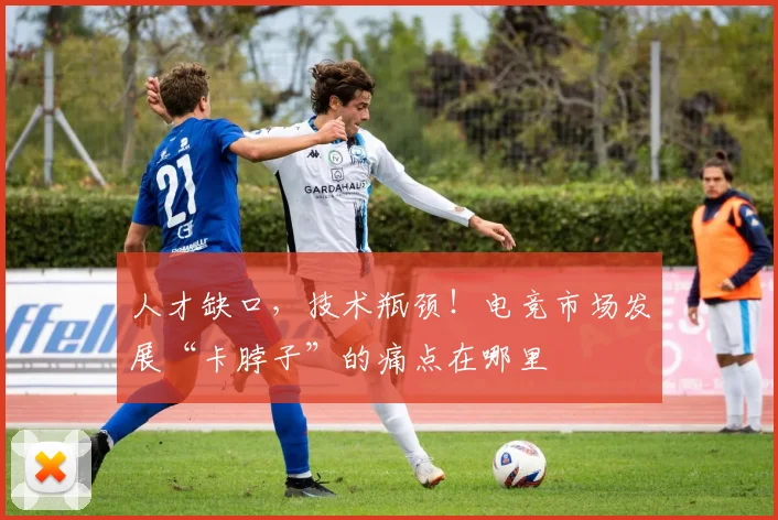 人才缺口，技术瓶颈！电竞市场发展“卡脖子”的痛点在哪里