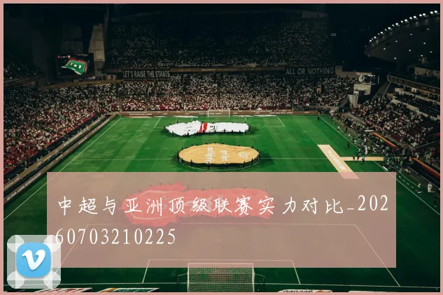 中超与亚洲顶级联赛实力对比_20260703210225