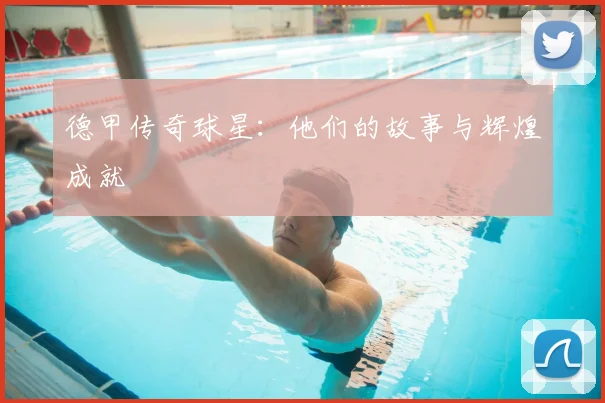 德甲传奇球星：他们的故事与辉煌成就